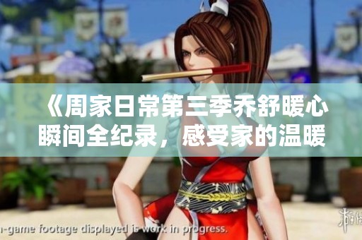 《周家日常第三季喬舒暖心瞬間全紀錄，感受家的溫暖》