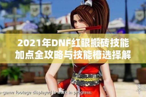 2021年DNF紅眼搬磚技能加點(diǎn)全攻略與技能槽選擇解析