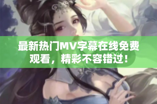 最新熱門MV字幕在線免費(fèi)觀看，精彩不容錯(cuò)過！