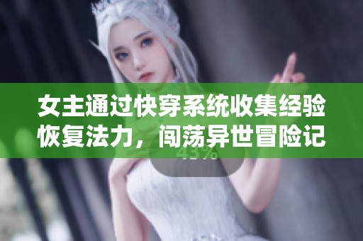 女主通過(guò)快穿系統(tǒng)收集經(jīng)驗(yàn)恢復(fù)法力，闖蕩異世冒險(xiǎn)記
