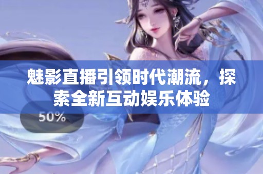 魅影直播引領(lǐng)時(shí)代潮流<div   id=