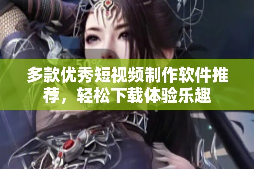 多款優(yōu)秀短視頻制作軟件推薦，輕松下載體驗(yàn)樂趣