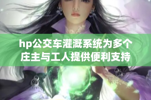 hp公交車灌溉系統(tǒng)為多個莊主與工人提供便利支持