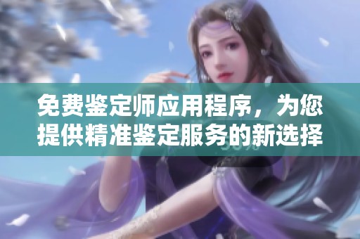 免費(fèi)鑒定師應(yīng)用程序，為您提供精準(zhǔn)鑒定服務(wù)的新選擇