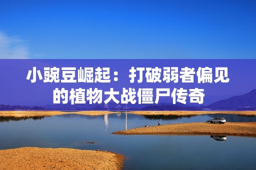小豌豆崛起：打破弱者偏見(jiàn)的植物大戰(zhàn)僵尸傳奇