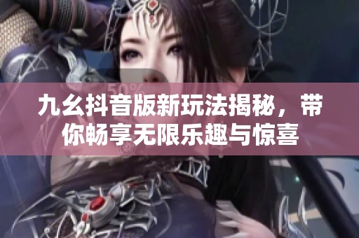 九幺抖音版新玩法揭秘<div   id=