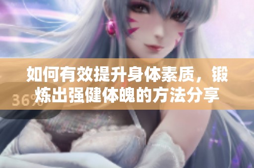 如何有效提升身體素質(zhì)，鍛煉出強(qiáng)健體魄的方法分享