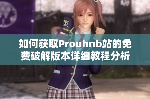 如何獲取Prouhnb站的免費(fèi)破解版本詳細(xì)教程分析