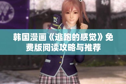 韓國(guó)漫畫(huà)《逃跑的感覺(jué)》免費(fèi)版閱讀攻略與推薦