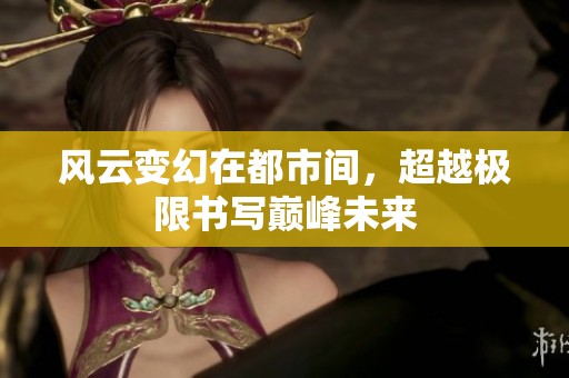風(fēng)云變幻在都市間，超越極限書寫巔峰未來