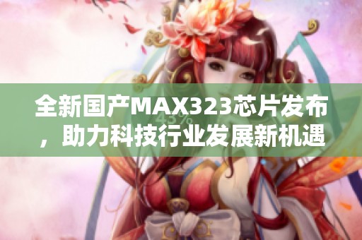 全新國(guó)產(chǎn)MAX323芯片發(fā)布<div   id=