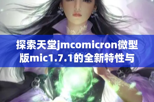探索天堂jmcomicron微型版mic1.7.1的全新特性與應(yīng)用潛力