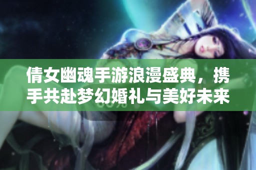 倩女幽魂手游浪漫盛典<div   id=