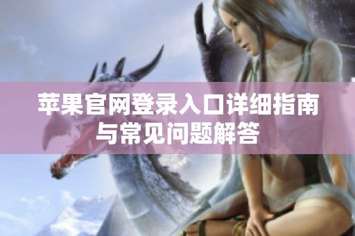 蘋果官網(wǎng)登錄入口詳細(xì)指南與常見(jiàn)問(wèn)題解答