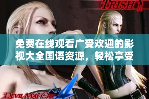 免費在線觀看廣受歡迎的影視大全國語資源，輕松享受好劇時光