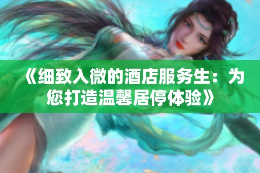 《細(xì)致入微的酒店服務(wù)生：為您打造溫馨居停體驗》