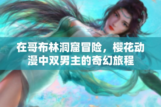 在哥布林洞窟冒險，櫻花動漫中雙男主的奇幻旅程