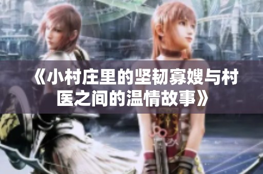 《小村莊里的堅(jiān)韌寡嫂與村醫(yī)之間的溫情故事》
