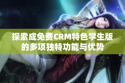 探索成免費CRM特色學生版的多項獨特功能與優(yōu)勢
