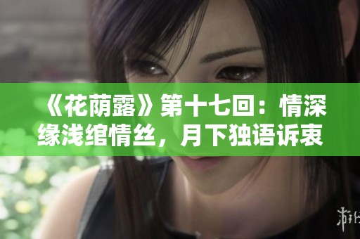 《花蔭露》第十七回：情深緣淺綰情絲，月下獨(dú)語(yǔ)訴衷腸