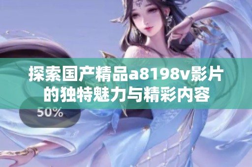 探索國產(chǎn)精品a8198v影片的獨(dú)特魅力與精彩內(nèi)容