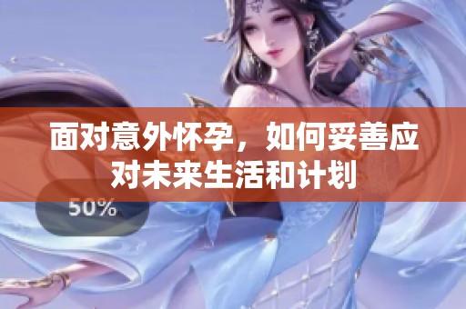 面對意外懷孕，如何妥善應(yīng)對未來生活和計劃