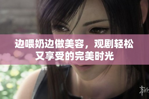 邊喂奶邊做美容<div   id=