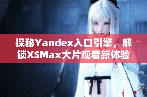 探秘Yandex入口引擎，解鎖XSMax大片觀看新體驗(yàn)