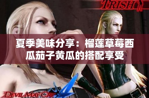 夏季美味分享：榴蓮草莓西瓜茄子黃瓜的搭配享受