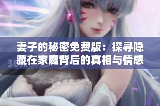 妻子的秘密免費(fèi)版：探尋隱藏在家庭背后的真相與情感糾葛