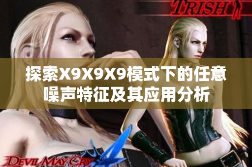 探索X9X9X9模式下的任意噪聲特征及其應用分析