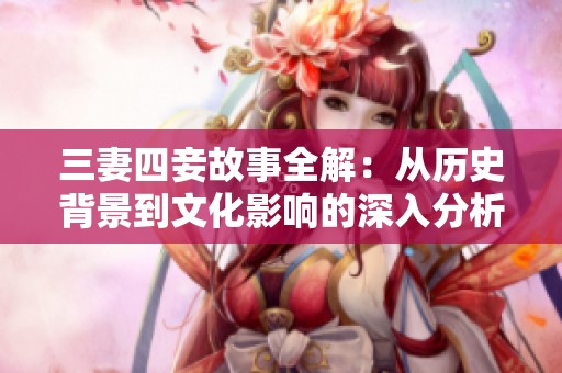 三妻四妾故事全解：從歷史背景到文化影響的深入分析