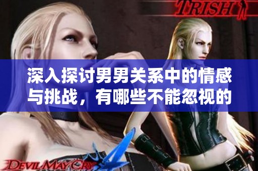 深入探討男男關(guān)系中的情感與挑戰(zhàn)，有哪些不能忽視的痛苦與快樂