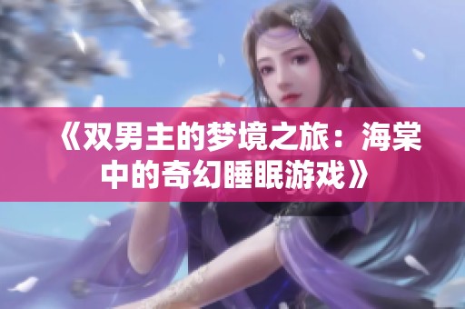 《雙男主的夢(mèng)境之旅：海棠中的奇幻睡眠游戲》