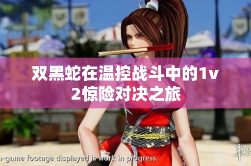 雙黑蛇在溫控戰(zhàn)斗中的1v2驚險(xiǎn)對(duì)決之旅