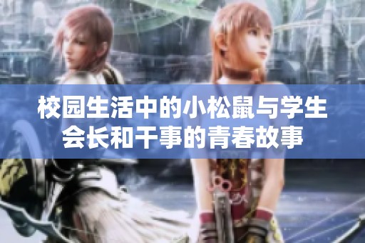 校園生活中的小松鼠與學(xué)生會(huì)長(zhǎng)和干事的青春故事