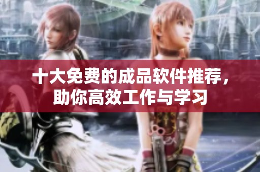 十大免費(fèi)的成品軟件推薦，助你高效工作與學(xué)習(xí)