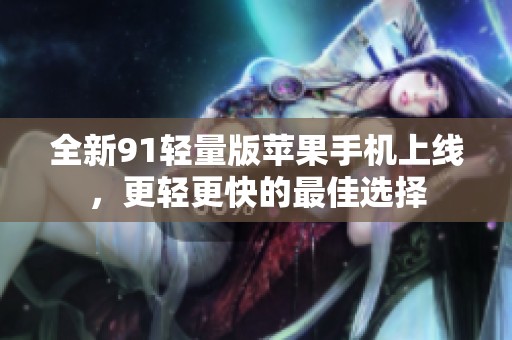全新91輕量版蘋果手機(jī)上線，更輕更快的最佳選擇