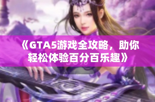 《GTA5游戲全攻略，助你輕松體驗(yàn)百分百樂趣》