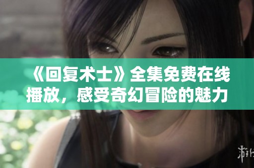 《回復(fù)術(shù)士》全集免費在線播放，感受奇幻冒險的魅力！