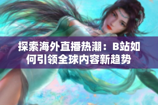探索海外直播熱潮：B站如何引領全球內容新趨勢
