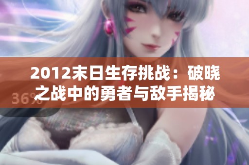 2012末日生存挑戰(zhàn)：破曉之戰(zhàn)中的勇者與敵手揭秘