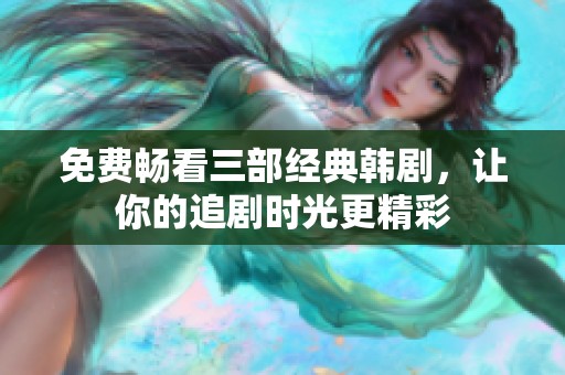 免費(fèi)暢看三部經(jīng)典韓劇，讓你的追劇時光更精彩