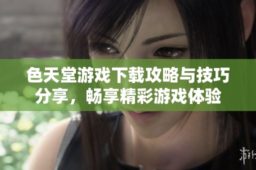色天堂游戲下載攻略與技巧分享<div id=