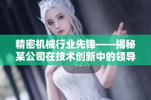 精密機械行業(yè)先鋒——揭秘某公司在技術(shù)創(chuàng)新中的領(lǐng)導(dǎo)地位