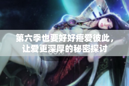 第六季也要好好疼愛(ài)彼此，讓愛(ài)更深厚的秘密探討