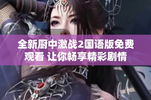 全新廚中激戰(zhàn)2國語版免費(fèi)觀看 讓你暢享精彩劇情