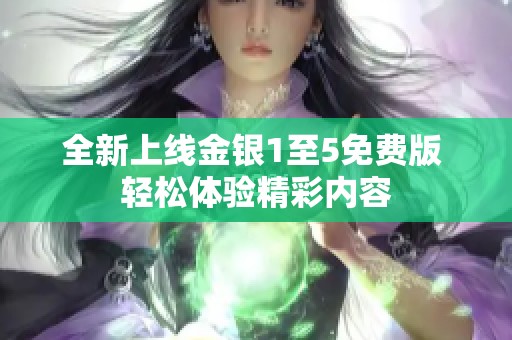 全新上線金銀1至5免費(fèi)版 輕松體驗(yàn)精彩內(nèi)容