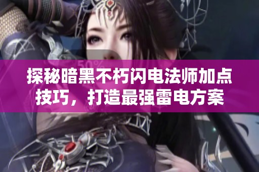 探秘暗黑不朽閃電法師加點技巧，打造最強雷電方案