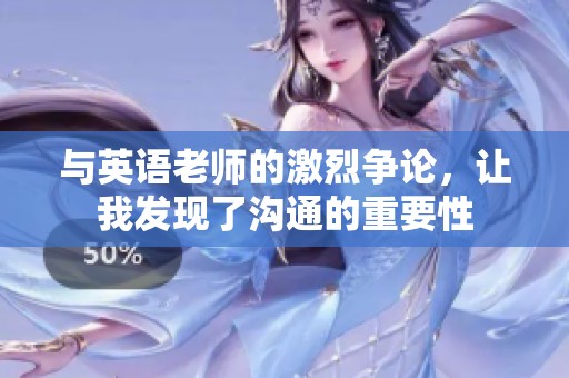 與英語老師的激烈爭論，讓我發(fā)現(xiàn)了溝通的重要性